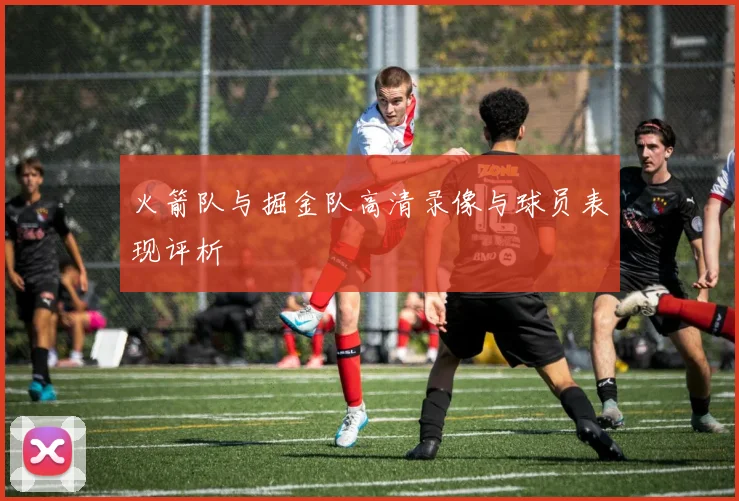 火箭队与掘金队高清录像与球员表现评析