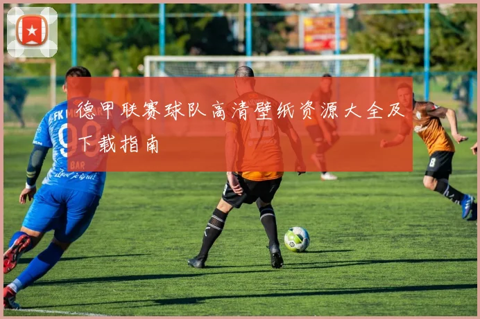 德甲联赛球队高清壁纸资源大全及下载指南