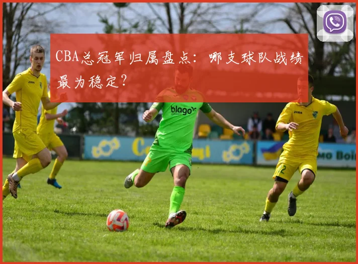 CBA总冠军归属盘点：哪支球队战绩最为稳定？