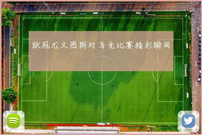 欧冠尤文图斯对马竞比赛精彩瞬间
