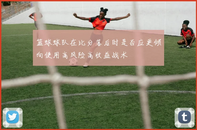 篮球球队在比分落后时是否应更倾向使用高风险高收益战术