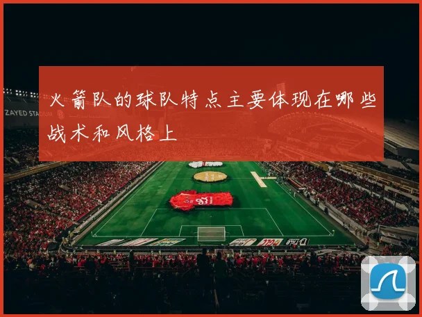 火箭队的球队特点主要体现在哪些战术和风格上