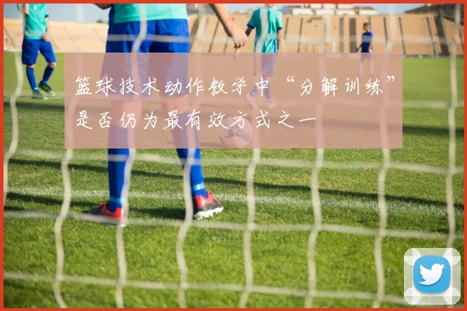 篮球技术动作教学中“分解训练”是否仍为最有效方式之一