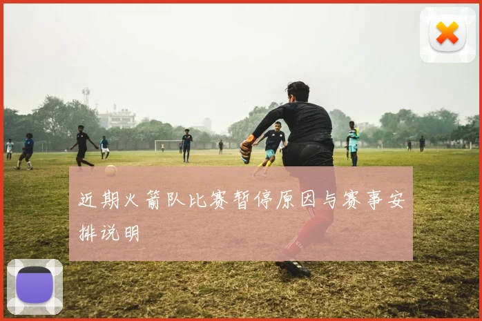近期火箭队比赛暂停原因与赛事安排说明
